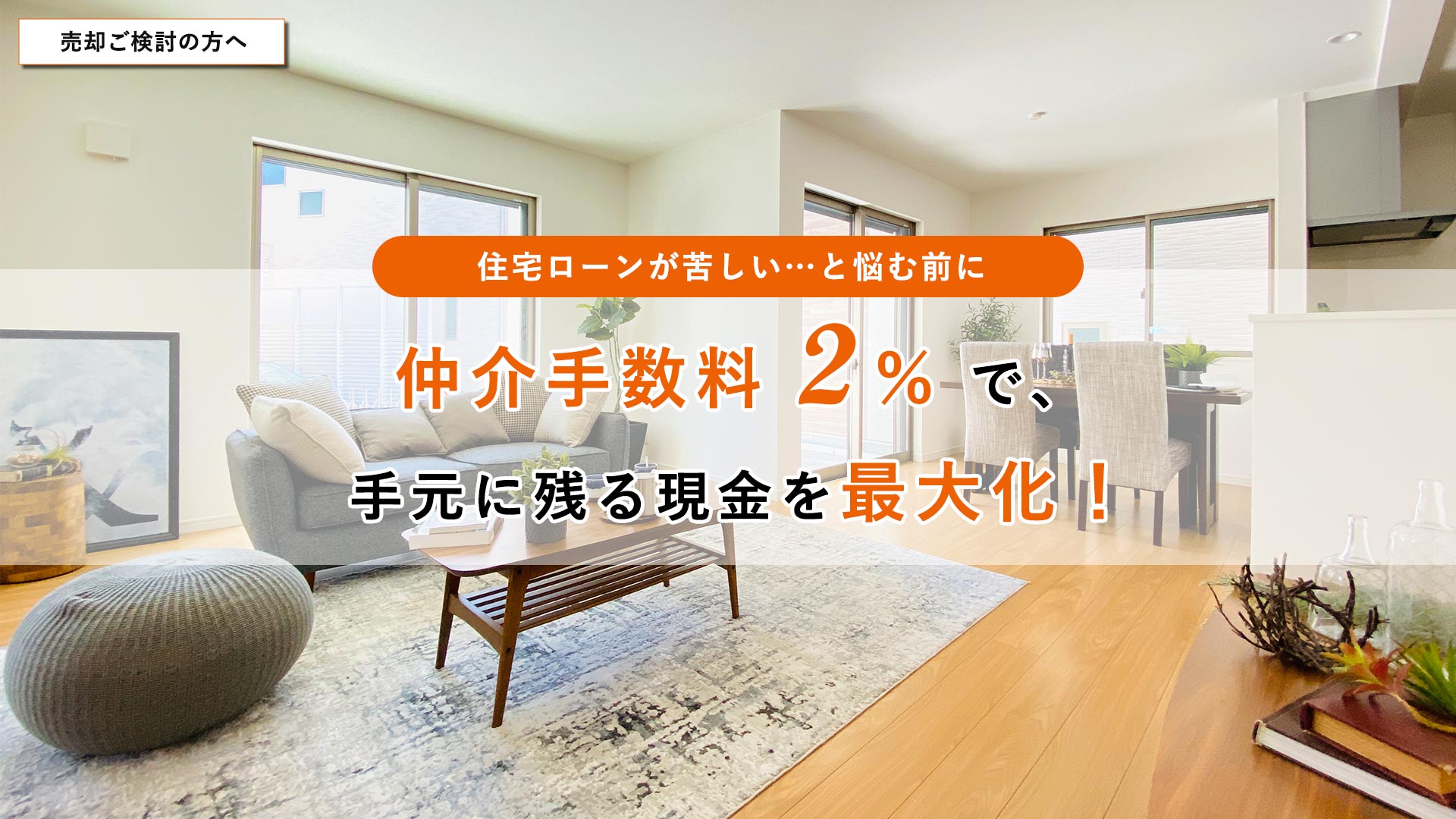 仲介手数料【 2％ 】で、手元に残る現金を最大化！